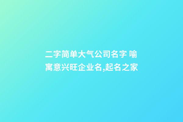 二字简单大气公司名字 喻寓意兴旺企业名,起名之家